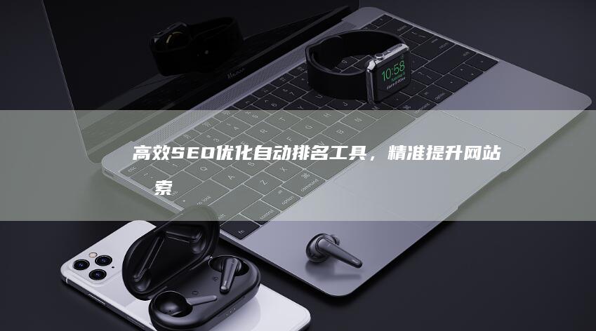 高效SEO优化自动排名工具，精准提升网站搜索排名